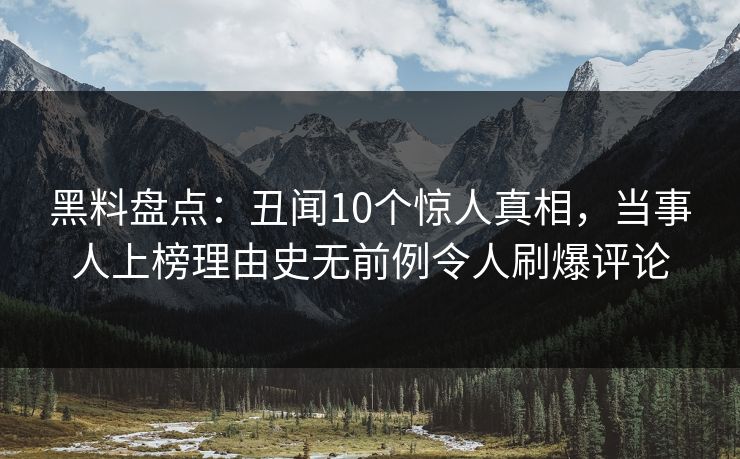 黑料盘点：丑闻10个惊人真相，当事人上榜理由史无前例令人刷爆评论