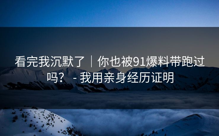 看完我沉默了｜你也被91爆料带跑过吗？ - 我用亲身经历证明