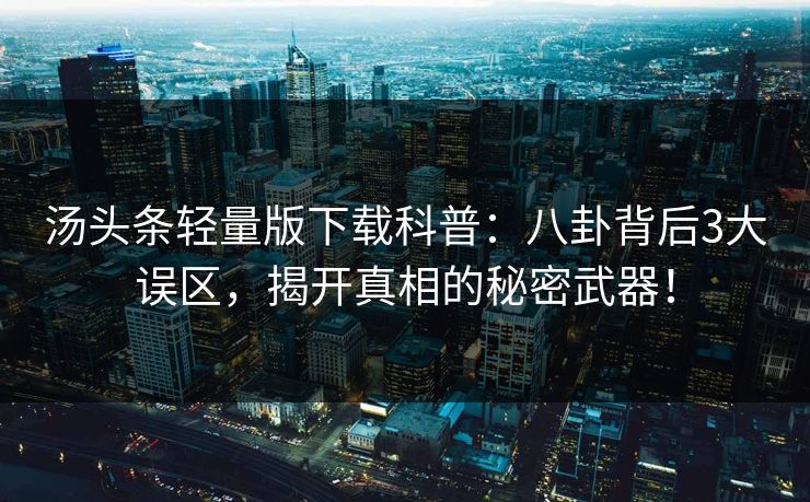 汤头条轻量版下载科普：八卦背后3大误区，揭开真相的秘密武器！