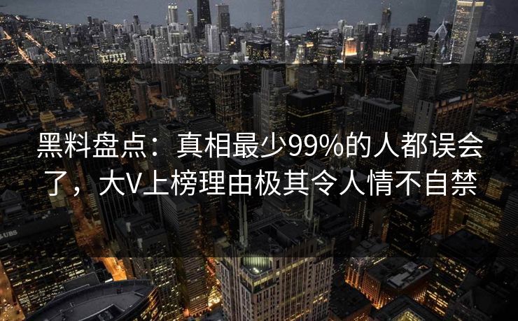 黑料盘点:真相最少99%的人都误会了,大V上榜理由极其令人情不自禁 黑料盘点:真相最少99%的人都误会了,大V上榜理由极其令人情不自禁