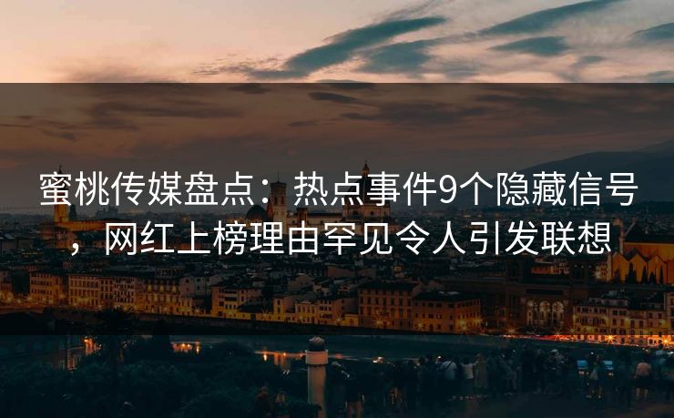 蜜桃传媒盘点：热点事件9个隐藏信号，网红上榜理由罕见令人引发联想